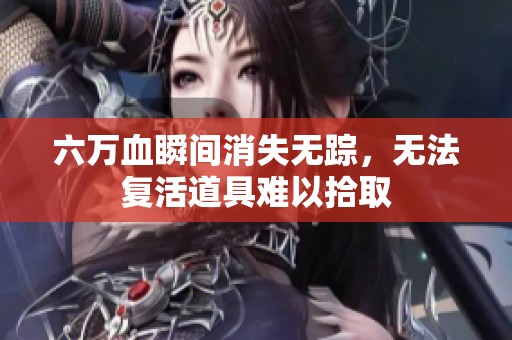 六万血瞬间消失无踪，无法复活道具难以拾取