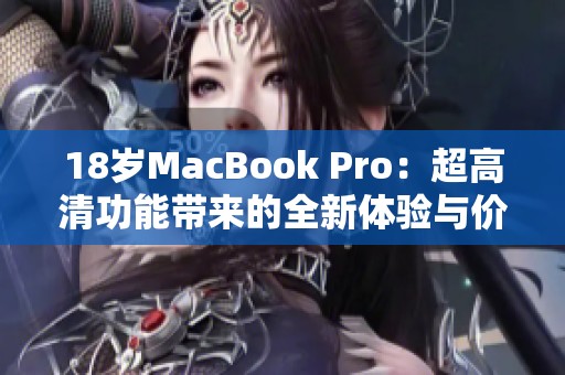 18岁MacBook Pro：超高清功能带来的全新体验与价值揭秘