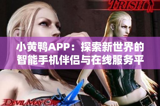 小黄鸭APP：探索新世界的智能手机伴侣与在线服务平台