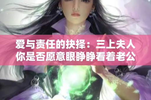 爱与责任的抉择：三上夫人你是否愿意眼睁睁看着老公失去一切