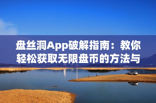 盘丝洞App破解指南：教你轻松获取无限盘币的方法与技巧