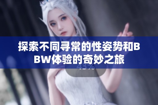 探索不同寻常的性姿势和BBW体验的奇妙之旅