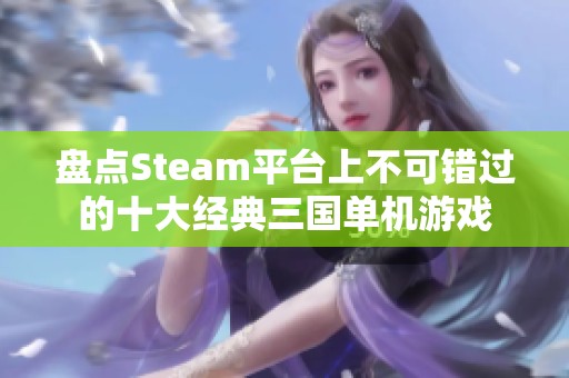 盘点Steam平台上不可错过的十大经典三国单机游戏