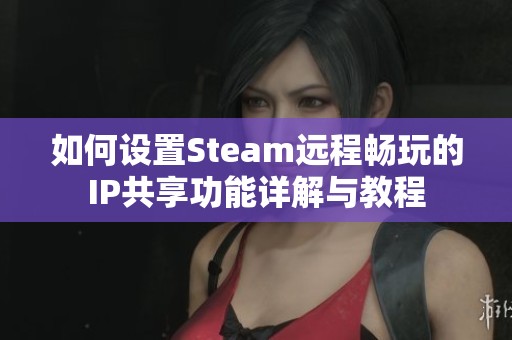 如何设置Steam远程畅玩的IP共享功能详解与教程