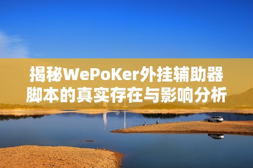 揭秘WePoKer外挂辅助器脚本的真实存在与影响分析