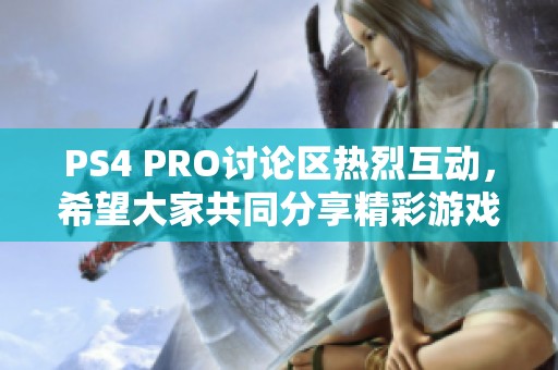 PS4 PRO讨论区热烈互动，希望大家共同分享精彩游戏体验