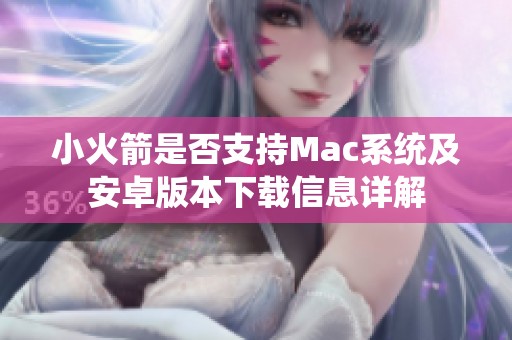 小火箭是否支持Mac系统及安卓版本下载信息详解