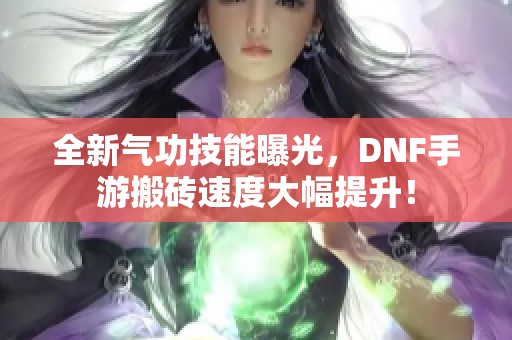 全新气功技能曝光，DNF手游搬砖速度大幅提升！