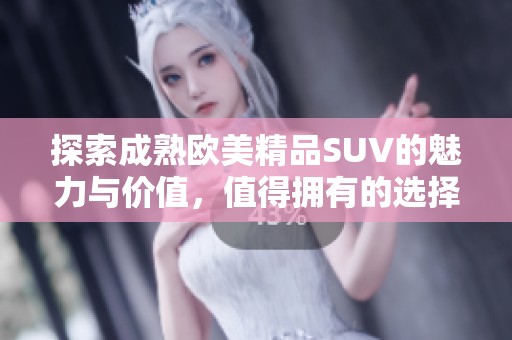 探索成熟欧美精品SUV的魅力与价值，值得拥有的选择