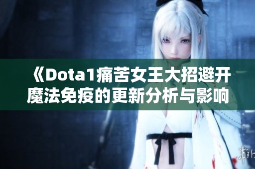 《Dota1痛苦女王大招避开魔法免疫的更新分析与影响》