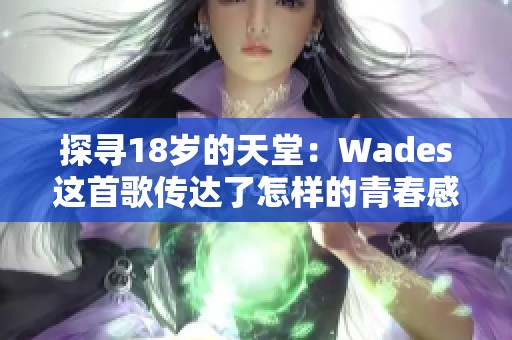 探寻18岁的天堂：Wades这首歌传达了怎样的青春感悟？