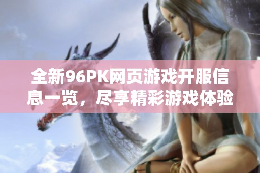 全新96PK网页游戏开服信息一览，尽享精彩游戏体验