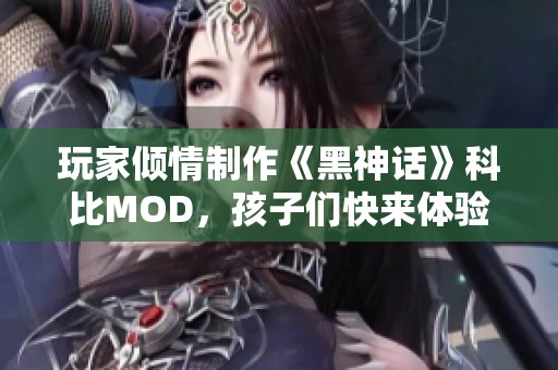 玩家倾情制作《黑神话》科比MOD，孩子们快来体验吧