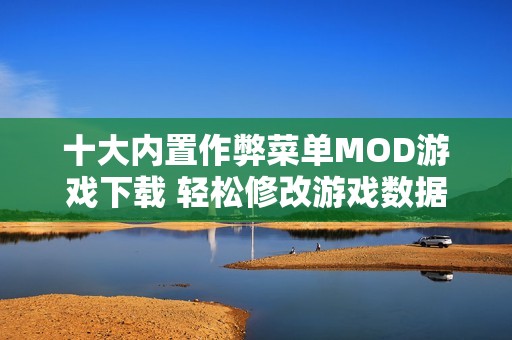 十大内置作弊菜单MOD游戏下载 轻松修改游戏数据乐趣无穷