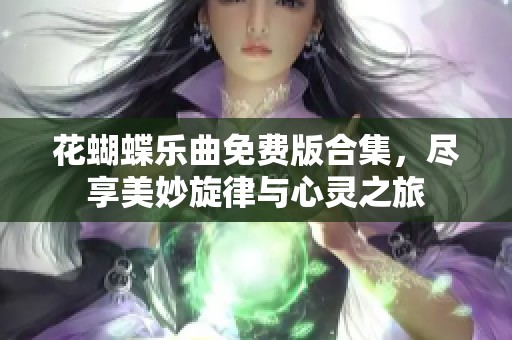 花蝴蝶乐曲免费版合集，尽享美妙旋律与心灵之旅