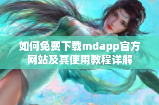 如何免费下载mdapp官方网站及其使用教程详解