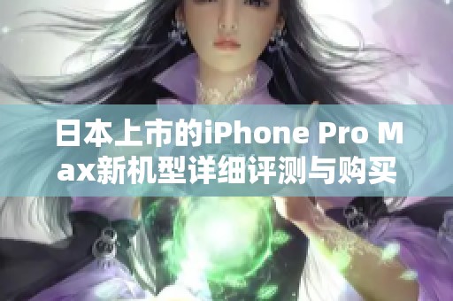 日本上市的iPhone Pro Max新机型详细评测与购买指南