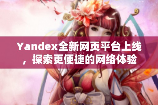 Yandex全新网页平台上线，探索更便捷的网络体验