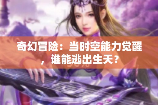 奇幻冒险：当时空能力觉醒，谁能逃出生天？