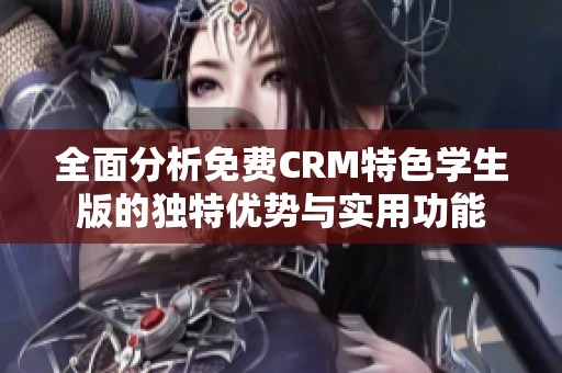 全面分析免费CRM特色学生版的独特优势与实用功能