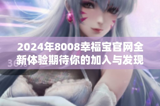 2024年8008幸福宝官网全新体验期待你的加入与发现