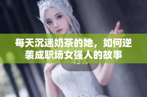 每天沉迷奶茶的她，如何逆袭成职场女强人的故事