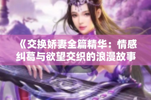 《交换娇妻全篇精华：情感纠葛与欲望交织的浪漫故事》