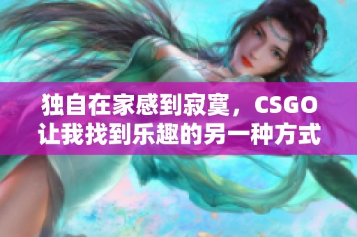 独自在家感到寂寞，CSGO让我找到乐趣的另一种方式