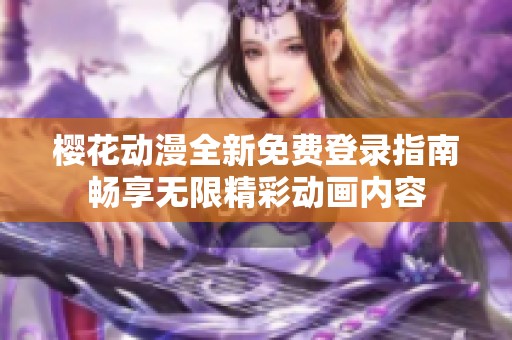 樱花动漫全新免费登录指南畅享无限精彩动画内容