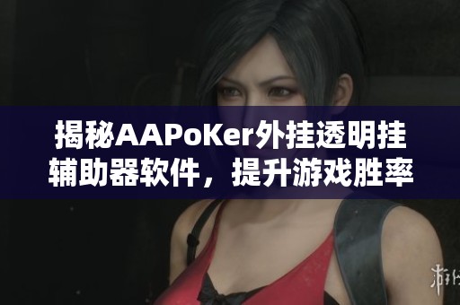 揭秘AAPoKer外挂透明挂辅助器软件，提升游戏胜率的秘诀分析