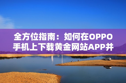 全方位指南：如何在OPPO手机上下载黄金网站APP并安装