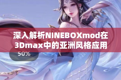 深入解析NINEBOXmod在3Dmax中的亚洲风格应用与技巧