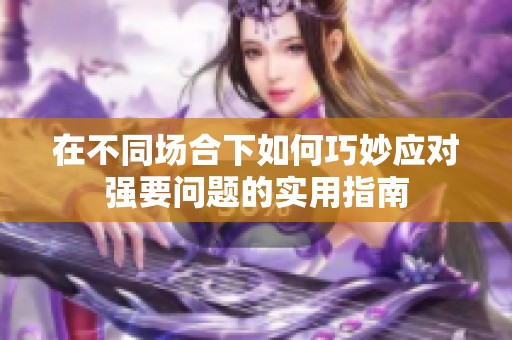 在不同场合下如何巧妙应对强要问题的实用指南