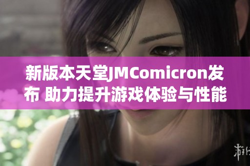 新版本天堂JMComicron发布 助力提升游戏体验与性能优化