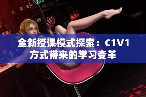 全新授课模式探索：C1V1方式带来的学习变革