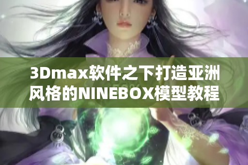 3Dmax软件之下打造亚洲风格的NINEBOX模型教程探析