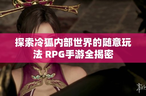 探索冷狐内部世界的随意玩法 RPG手游全揭密