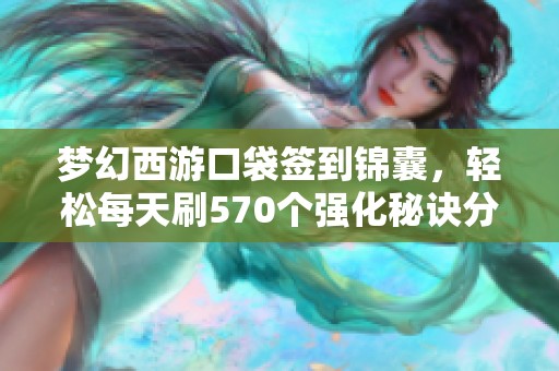 梦幻西游口袋签到锦囊，轻松每天刷570个强化秘诀分享