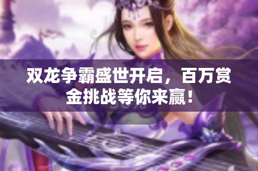 双龙争霸盛世开启，百万赏金挑战等你来赢！