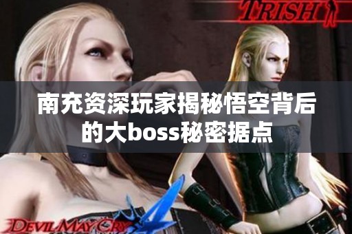 南充资深玩家揭秘悟空背后的大boss秘密据点