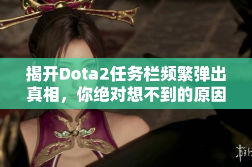 揭开Dota2任务栏频繁弹出真相，你绝对想不到的原因！