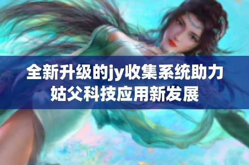 全新升级的jy收集系统助力姑父科技应用新发展