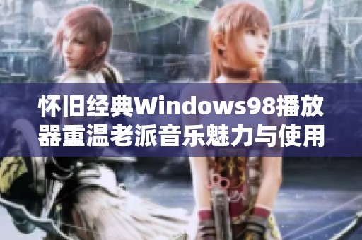 怀旧经典Windows98播放器重温老派音乐魅力与使用体验