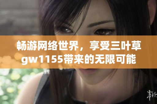 畅游网络世界，享受三叶草gw1155带来的无限可能