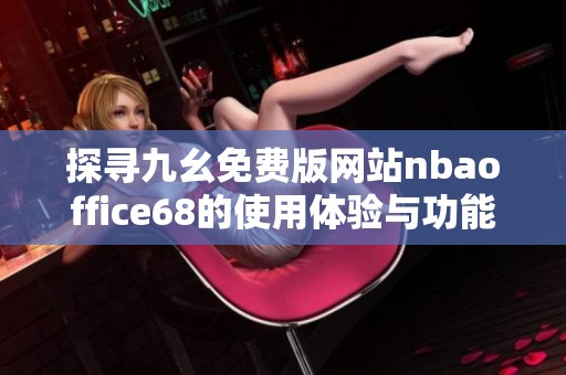 探寻九幺免费版网站nbaoffice68的使用体验与功能介绍