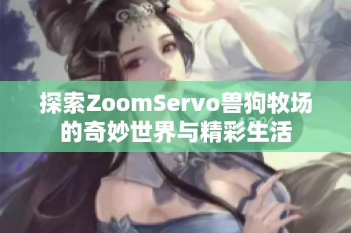 探索ZoomServo兽狗牧场的奇妙世界与精彩生活