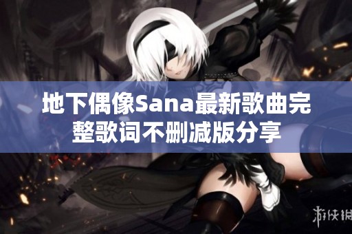 地下偶像Sana最新歌曲完整歌词不删减版分享