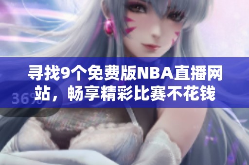 寻找9个免费版NBA直播网站，畅享精彩比赛不花钱