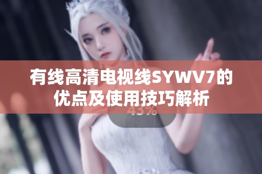 有线高清电视线SYWV7的优点及使用技巧解析