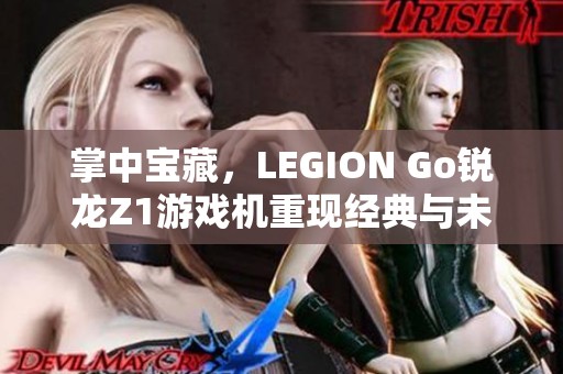 掌中宝藏，LEGION Go锐龙Z1游戏机重现经典与未来的游戏体验